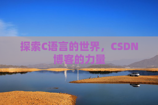 探索C语言的世界,CSDN博客的力量 探索C语言的世界,CSDN博客的力量